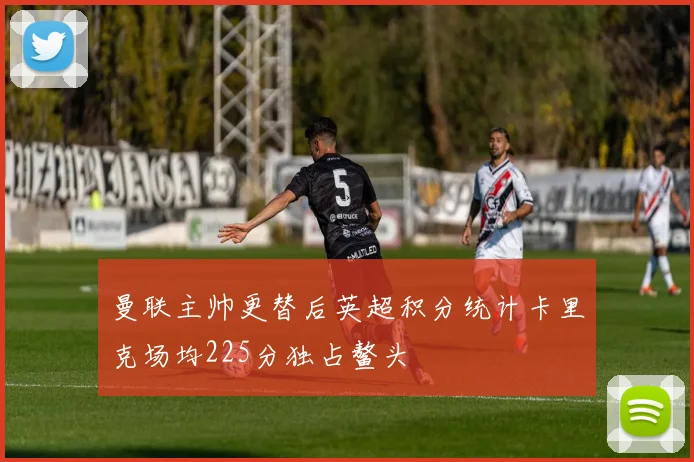 曼联主帅更替后英超积分统计卡里克场均225分独占鳌头