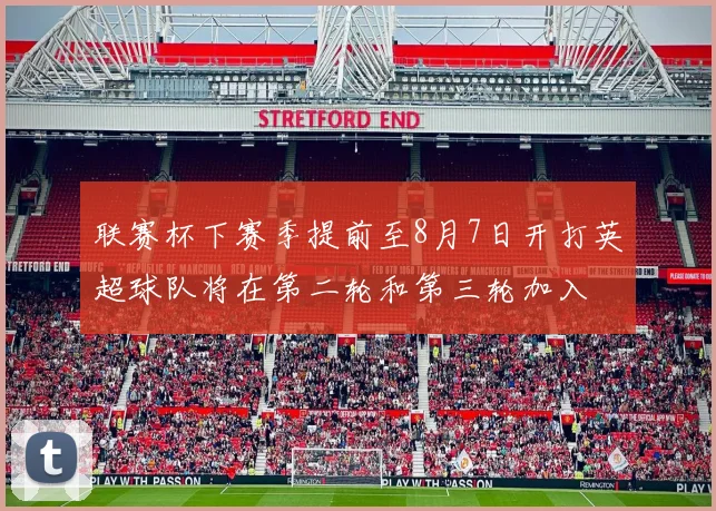 联赛杯下赛季提前至8月7日开打英超球队将在第二轮和第三轮加入