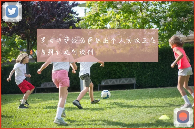 罗马与萨拉戈萨达成个人协议正在与拜仁进行谈判