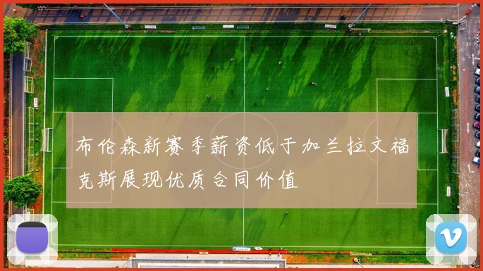 布伦森新赛季薪资低于加兰拉文福克斯展现优质合同价值