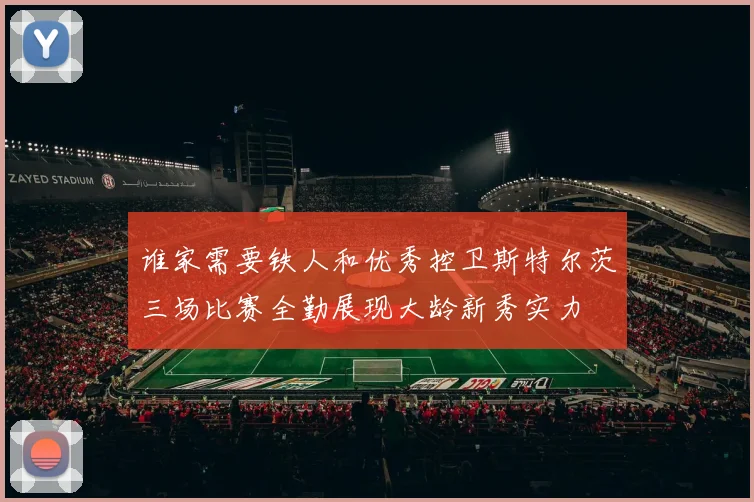 谁家需要铁人和优秀控卫斯特尔茨三场比赛全勤展现大龄新秀实力