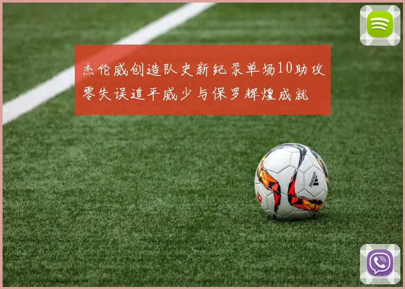 杰伦威创造队史新纪录单场10助攻零失误追平威少与保罗辉煌成就