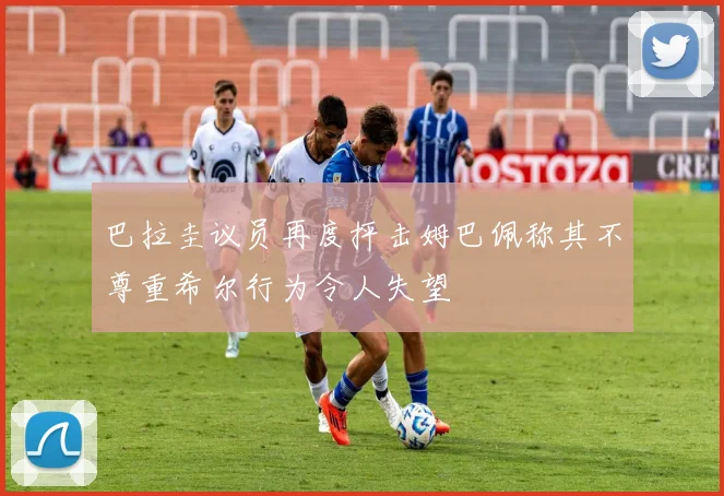 巴拉圭议员再度抨击姆巴佩称其不尊重希尔行为令人失望