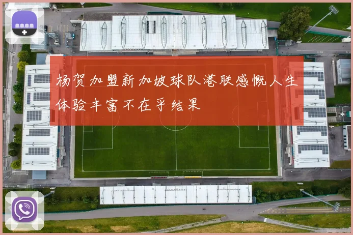 杨贺加盟新加坡球队港联感慨人生体验丰富不在乎结果