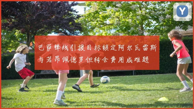 巴萨锋线引援目标锁定阿尔瓦雷斯与若昂佩德罗但转会费用成难题