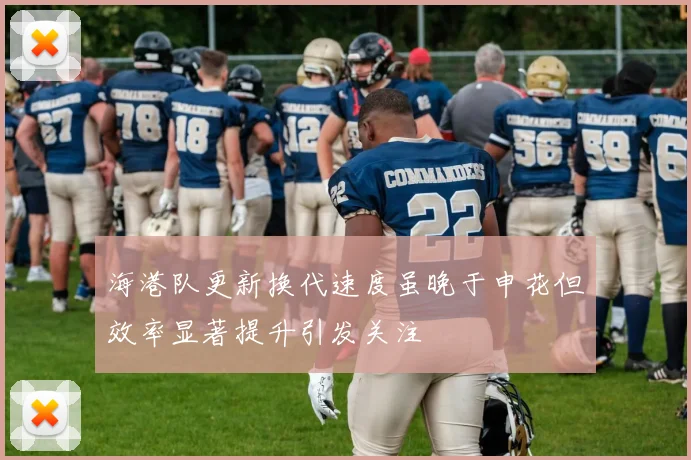 海港队更新换代速度虽晚于申花但效率显著提升引发关注